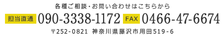 〒252-0821 神奈川県藤沢市用田519-6 担当者直通:090-3338-1172 FAX:0466-47-6674